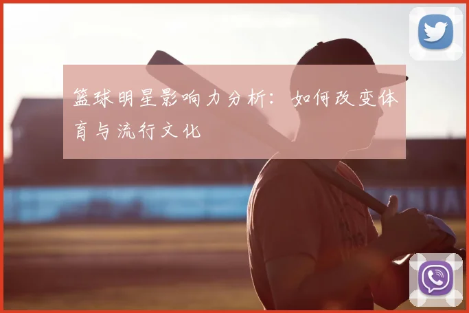 篮球明星影响力分析：如何改变体育与流行文化