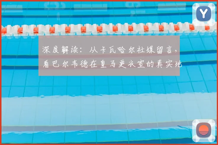 深度解读:从卡瓦哈尔社媒留言,看巴尔韦德在皇马更衣室的真实地位