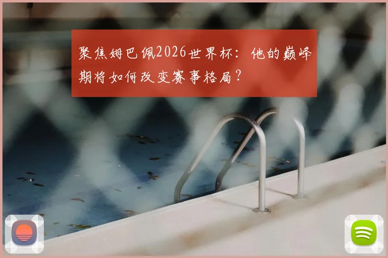 聚焦姆巴佩2026世界杯:他的巅峰期将如何改变赛事格局?